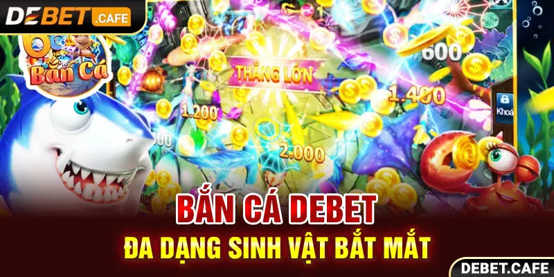 Bắn cá Debet đa dạng sinh vật bắt mắt