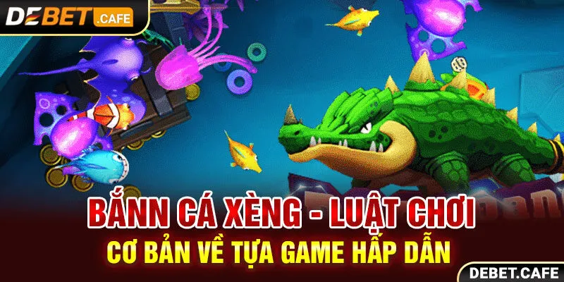 Ban Ca Xeng - Luật Chơi Cơ Bản Về Tựa Game Hấp Dẫn