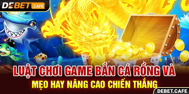 Luật chơi game bắn cá rồng và mẹo hay nâng cao chiến thắng