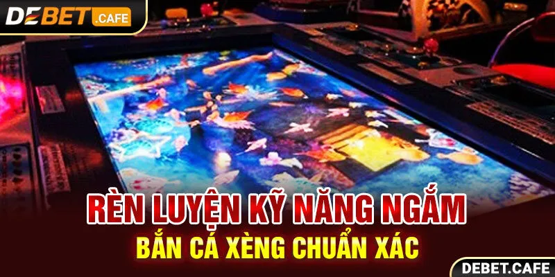 Rèn luyện kỹ năng ngắm bắn cá xèng chuẩn xác